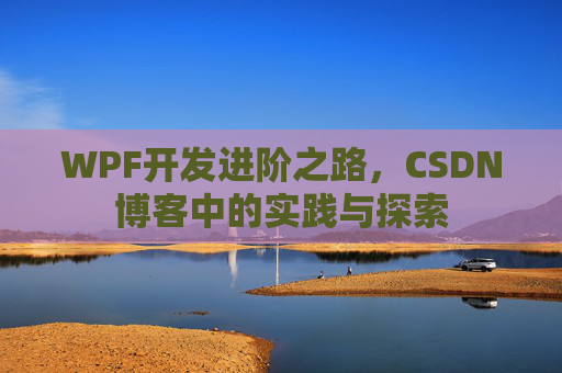 WPF开发进阶之路,CSDN博客中的实践与探索