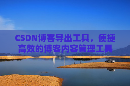 CSDN博客导出工具，便捷高效的博客内容管理工具